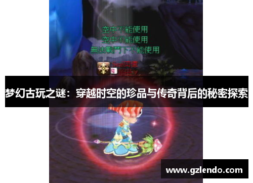 梦幻古玩之谜：穿越时空的珍品与传奇背后的秘密探索